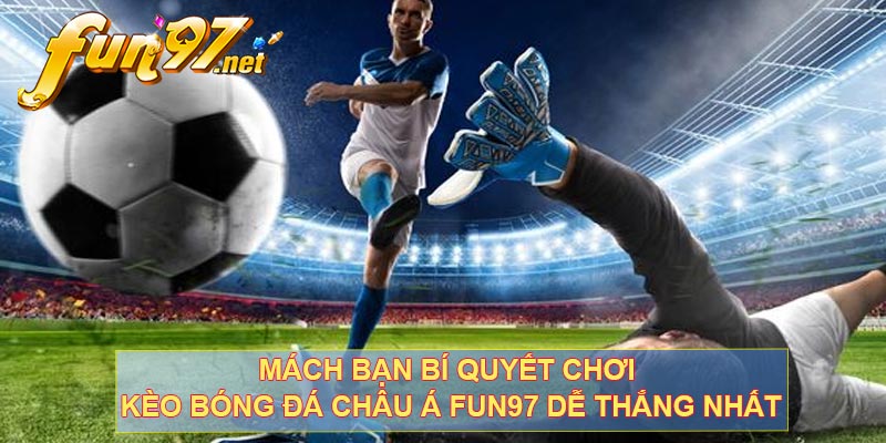 Mách bạn bí quyết chơi kèo bóng đá châu Á FUN97 dễ thắng nhất